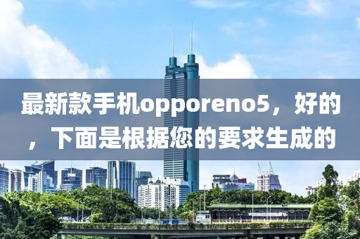 最新款手機(jī)opporeno5，好的，下面是根據(jù)您的要求生成的