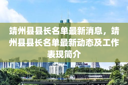 靖州縣縣長名單最新消息，靖州縣縣長名單最新動態(tài)及工作表現(xiàn)簡介