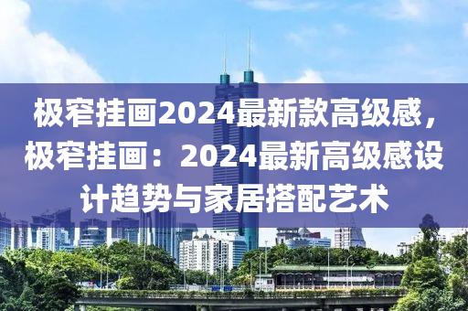 極窄掛畫2024最新款高級感，極窄掛畫：2024最新高級感設(shè)計(jì)趨勢與家居搭木工機(jī)械,設(shè)備,零部件配藝術(shù)