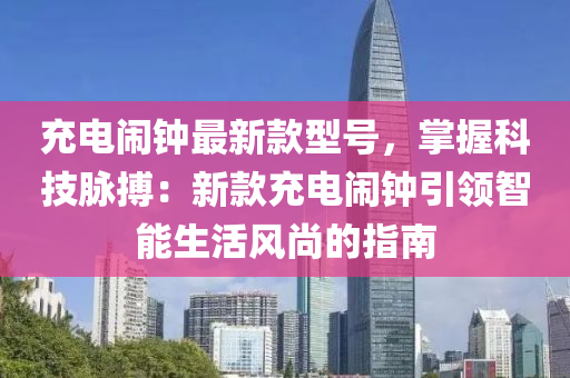 充電鬧鐘最新款型號，掌握科技脈搏：新款充電鬧鐘引領智能生活風尚的指南木工機械,設備,零部件