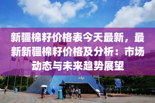 新疆棉籽價格表今天最新，最新新疆棉籽價格及分析：市場動態(tài)與未來趨勢展望木工機械,設備,零部件