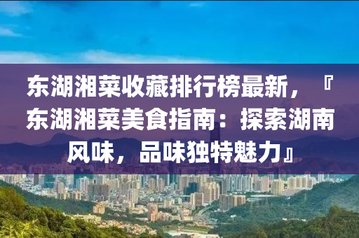 東湖湘菜收藏排行榜木工機械,設備,零部件最新，『東湖湘菜美食指南：探索湖南風味，品味獨特魅力』