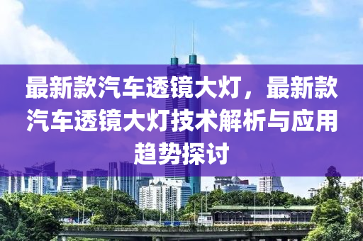 最新款汽車透鏡大燈，最新款汽車透鏡大燈技術解析與應用趨勢探討