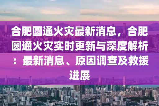 合肥圓通火災(zāi)最新消息，合肥圓通火災(zāi)實(shí)時(shí)更新與深度解析：最新消息、原因調(diào)查及救援進(jìn)展