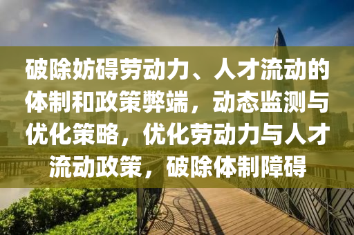 破除妨礙勞動力、人才流動木工機械,設備,零部件的體制和政策弊端，動態(tài)監(jiān)測與優(yōu)化策略，優(yōu)化勞動力與人才流動政策，破除體制障礙