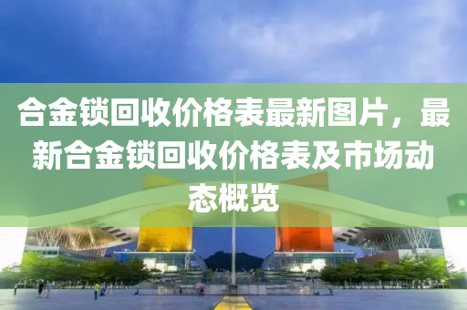 合金鎖回收價格表最新圖片，最新合金鎖回收價格表及市場動態(tài)概覽木工機械,設(shè)備,零部件