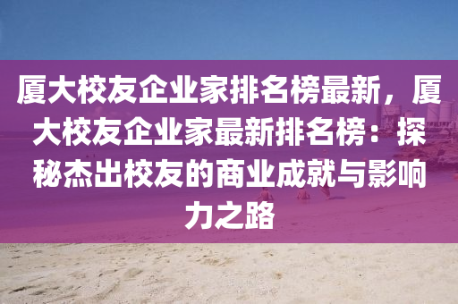 廈大校友企業(yè)家排名榜最新，廈大校友木工機械,設(shè)備,零部件企業(yè)家最新排名榜：探秘杰出校友的商業(yè)成就與影響力之路