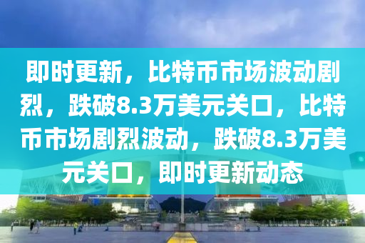 即時更新，比特幣市場波動劇烈，跌破8.3萬美元關(guān)口，比特幣市場劇烈波動，跌破8.3萬美元關(guān)口，即時更新動態(tài)木工機械,設(shè)備,零部件