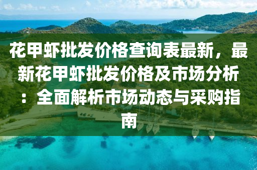 花甲蝦批發(fā)價格查詢表最新，最新花甲蝦批發(fā)價格及市場分析：全面解析市場動態(tài)與采購指南