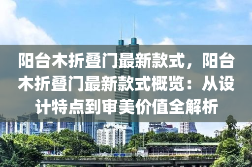 陽臺木折疊門最新款式，陽臺木折疊門最新款式概覽：從設(shè)計特點到審美價值全解析