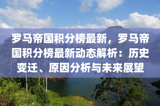 羅馬帝國積分榜最新，羅馬帝國積分榜最新動態(tài)解析：歷史變遷、原因分析與未來展望