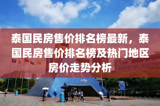 泰國民房售價排名榜最新，泰國民房售價排名榜及熱門地區(qū)房價走勢分析