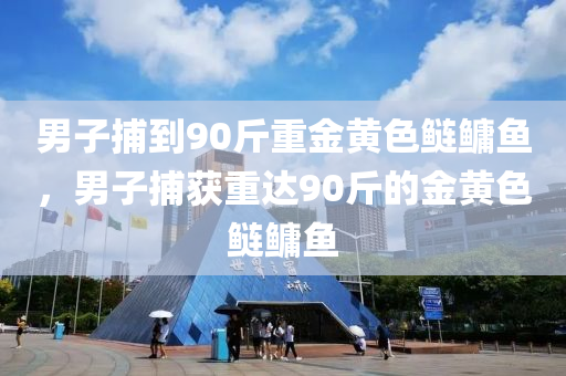 男子捕到90斤重金黃色鰱鳙魚，男子捕獲重達(dá)90木工機(jī)械,設(shè)備,零部件斤的金黃色鰱鳙魚