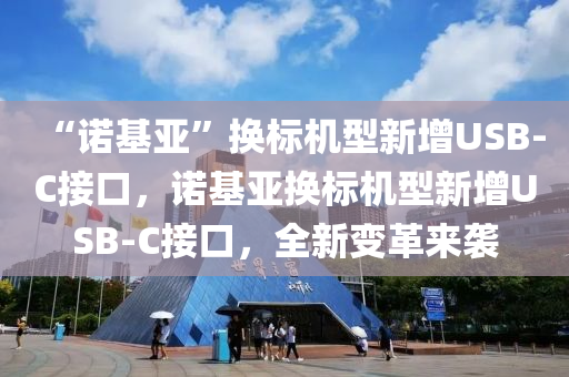 “諾基亞”換標機型新增USB-C接口，諾基亞換標機型新增USB-C接口，全新變革來襲木工機械,設(shè)備,零部件