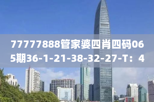 77777888管家婆四肖四碼065期36-1-21-38-32-27-T：40