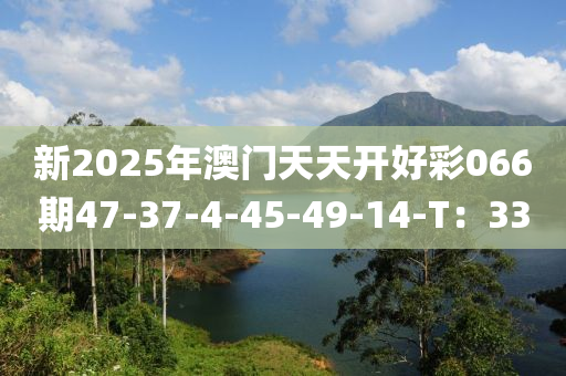 新2025年澳門(mén)天天開(kāi)好彩066期47-37-4-45-49-14-T：33