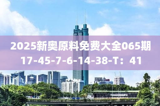 2025新奧原料免費(fèi)大全065期17-45-7-6-14-38-T：41