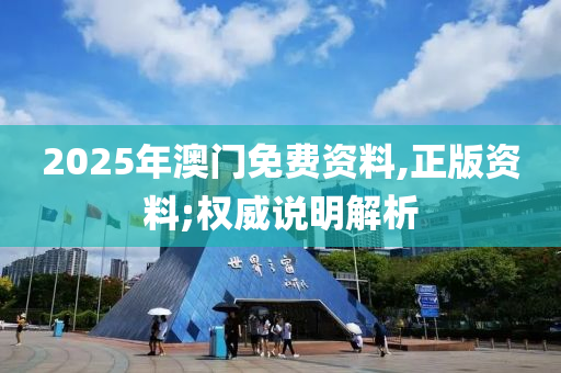 2025年澳門免費資料,正版資料;權(quán)威說明解析