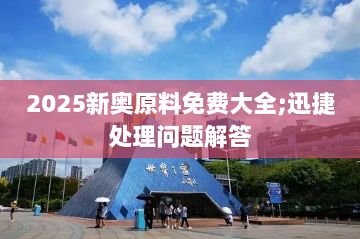 2025新奧原料免費(fèi)大全;迅捷處理問(wèn)題解答