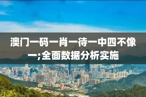 澳門一碼一肖一待一中四不像一;全面數(shù)據(jù)分析實施