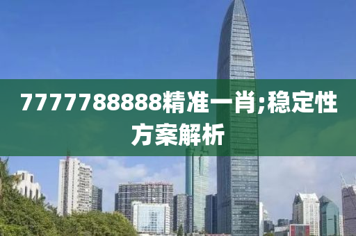 7777788888精準(zhǔn)一肖;穩(wěn)定性方案解析