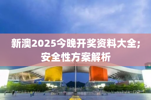 新澳2025今晚開獎(jiǎng)資料大全;安全性方案解析