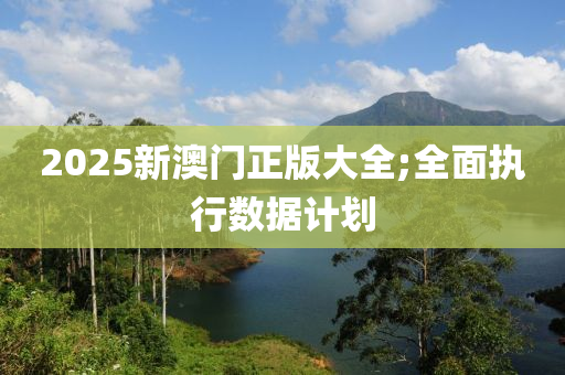 2025新澳門正版大全;全面執(zhí)行數(shù)據(jù)計劃