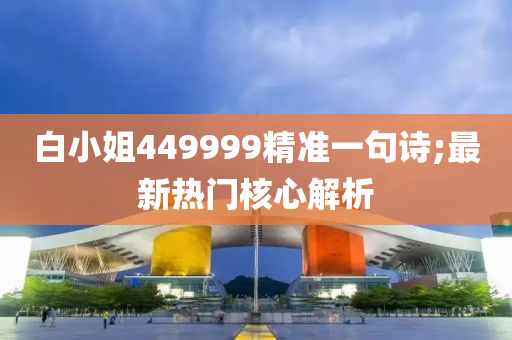 白小姐449999精準(zhǔn)一句詩(shī);最新熱門核心解析