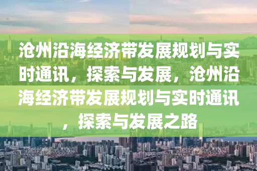 滄州沿海經(jīng)濟帶發(fā)展規(guī)劃與實時通訊，探索與發(fā)展，滄州沿海經(jīng)濟帶發(fā)展規(guī)劃與實時通訊，探索與發(fā)展之路木工機械,設(shè)備,零部件