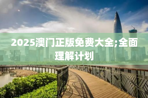 2025澳門正版免費(fèi)大全;全面理解計(jì)劃