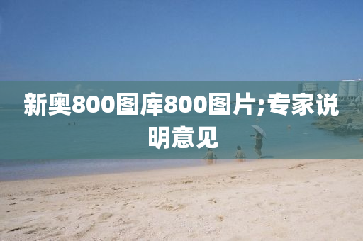 新奧800圖庫800圖片;專家說明意見