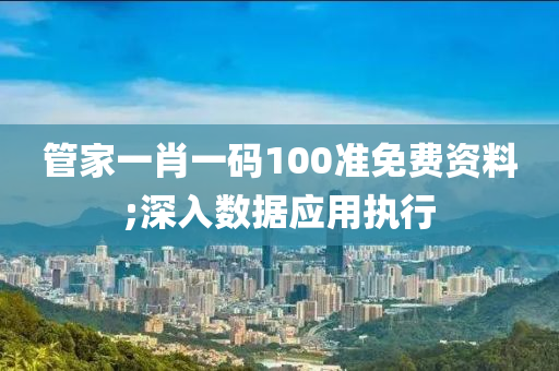 管家一肖一碼100準免費資料;深入數(shù)據(jù)應用執(zhí)行