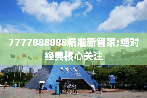 7777888888精準(zhǔn)新管家;絕對(duì)經(jīng)典核心關(guān)注