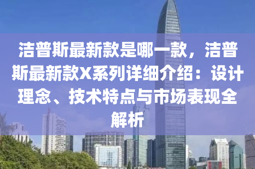 潔普斯最新款是哪一款，潔普斯最新款X系列詳細(xì)介紹：設(shè)計理念、技術(shù)特點(diǎn)與市場表現(xiàn)全解析木工機(jī)械,設(shè)備,零部件