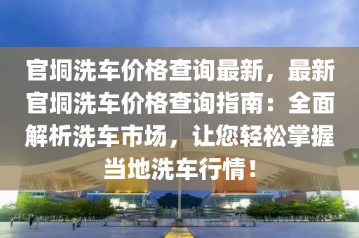 官垌洗車價格查詢最新，最新官垌洗車價格查詢指南：全面解析洗車市場，讓您輕松掌握當(dāng)?shù)叵窜囆心竟C械,設(shè)備,零部件情！