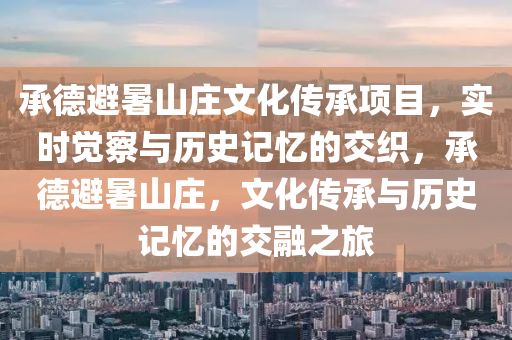 承德避暑山莊文化傳承項目，實時覺察與歷史記憶的交織，承德避暑山莊，文化傳承與歷史記憶的交融之旅木工機械,設(shè)備,零部件