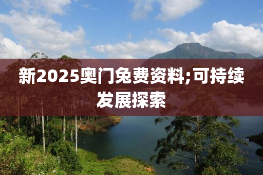 新2025奧門兔費資料;可持續(xù)發(fā)展探索