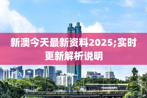 新澳今天最新資料2025;實時更新解析說明