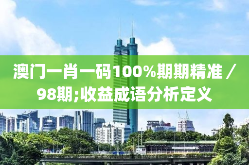 澳門一肖一碼100%期期精準(zhǔn)／98期;收益成語分析定義