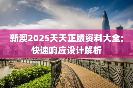 新澳2025天天正版資料大全;快速響應(yīng)設(shè)計解析