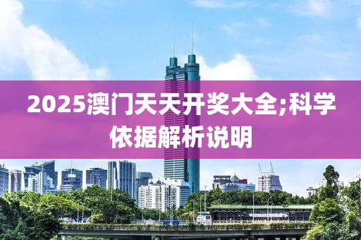 2025澳門天天開獎(jiǎng)大全;科學(xué)依據(jù)解析說明