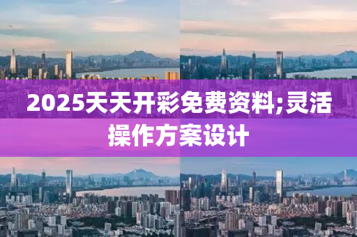 2025天天開彩免費資料;靈活操作方案設(shè)計