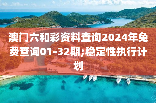 澳門六和彩資料查詢2024年免費(fèi)查詢01-32期;穩(wěn)定性執(zhí)行計(jì)劃