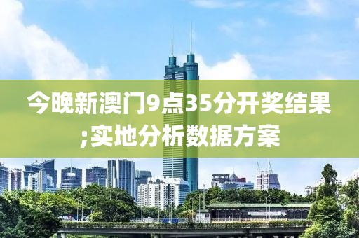 今晚新澳門9點35分開獎結(jié)果;實地分析數(shù)據(jù)方案