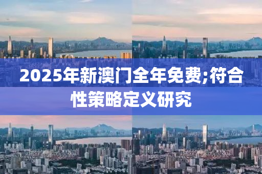 2025年新澳門(mén)全年免費(fèi);符合性策略定義研究