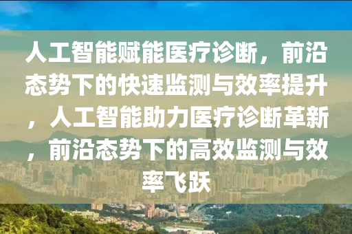 人工智能賦能醫(yī)療診斷，前沿態(tài)勢下的快速監(jiān)測與效率提升，人工智能助力醫(yī)療診斷革新，前沿態(tài)勢下的高效監(jiān)測與效率飛躍