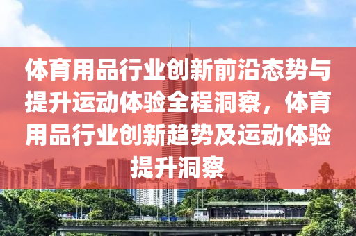 體育用品行業(yè)創(chuàng)新前沿態(tài)勢與提升運動體驗全程洞察，體育用品行業(yè)創(chuàng)新趨勢及運動體驗提升洞察