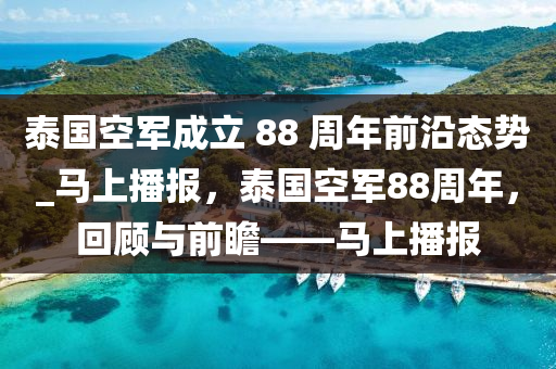 泰國空軍成立 88 周年前沿態(tài)勢_馬上播報，泰國空軍88周年，回顧與前瞻——馬上播報