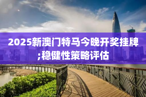 2025新澳門特馬今晚開獎掛牌木工機(jī)械,設(shè)備,零部件;穩(wěn)健性策略評估