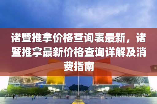 諸暨推拿價格查詢表最新，諸暨推拿最新價格查詢詳解及消費指南